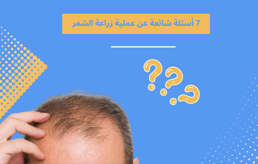 أكثر ما يقلق الشخص لاتخاذ قرار بإجراء عملية زراعة الشعر , أسئلة شائعة عن عملية زراعة الشعر